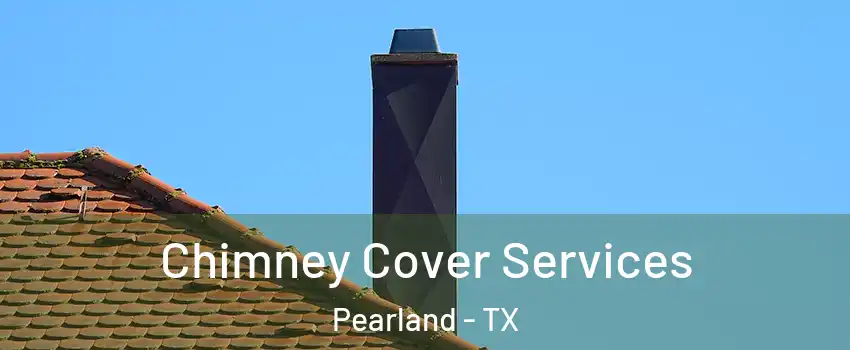  Chimney Cover Services Pearland - TX