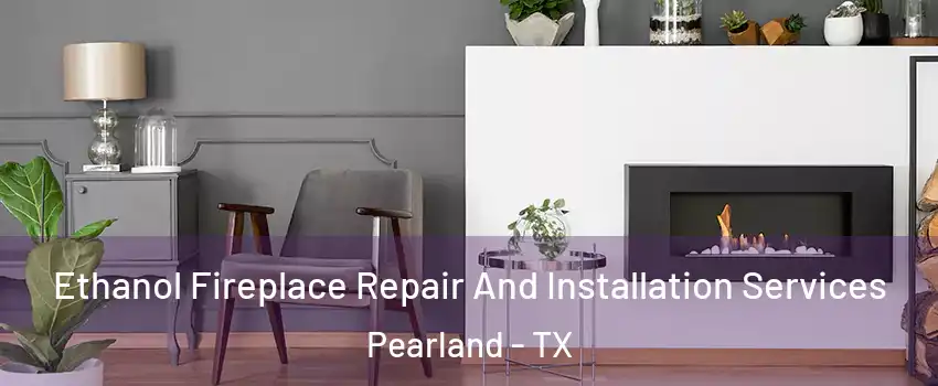  Ethanol Fireplace Repair And Installation Services Pearland - TX