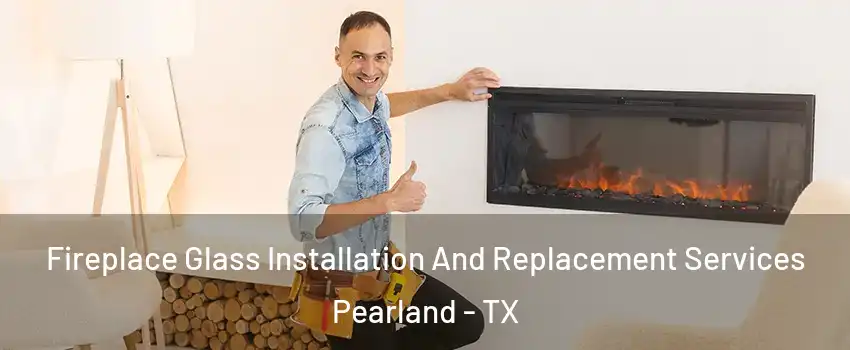  Fireplace Glass Installation And Replacement Services Pearland - TX