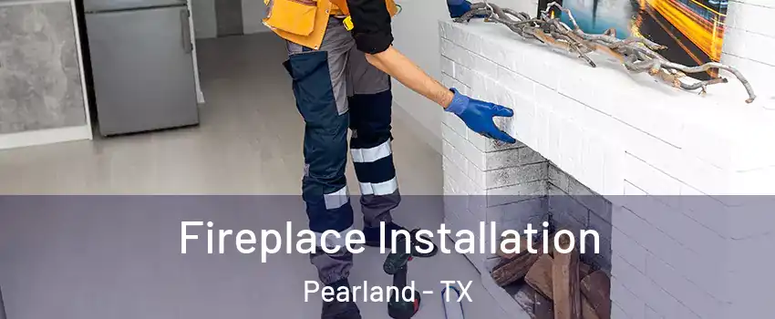  Fireplace Installation Pearland - TX