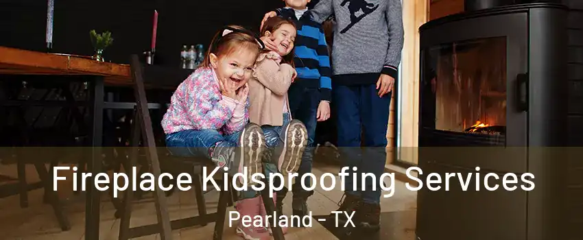  Fireplace Kidsproofing Services Pearland - TX