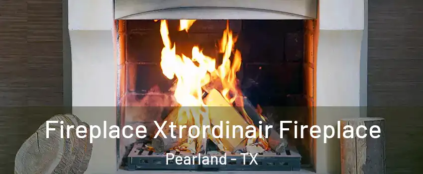  Fireplace Xtrordinair Fireplace Pearland - TX