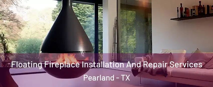  Floating Fireplace Installation And Repair Services Pearland - TX