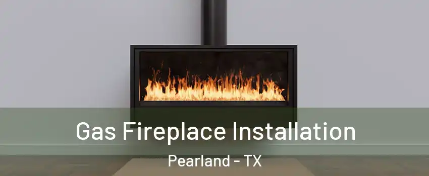  Gas Fireplace Installation Pearland - TX