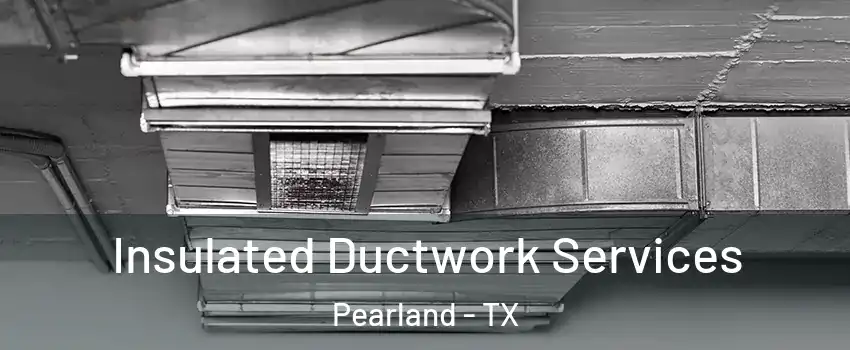  Insulated Ductwork Services Pearland - TX