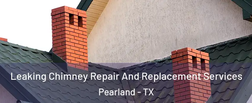  Leaking Chimney Repair And Replacement Services Pearland - TX