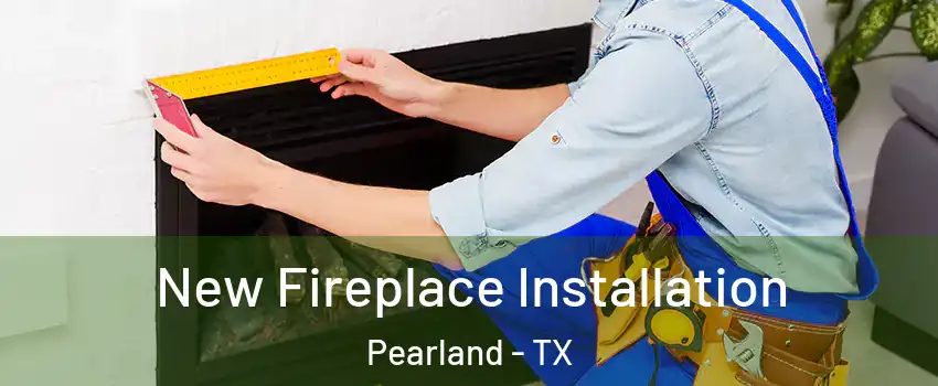  New Fireplace Installation Pearland - TX