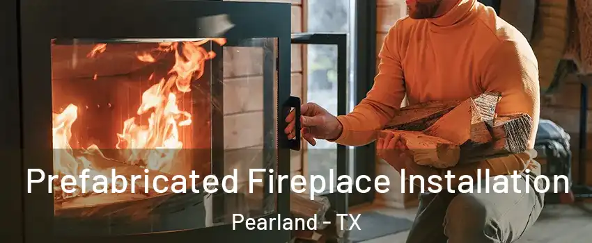  Prefabricated Fireplace Installation Pearland - TX