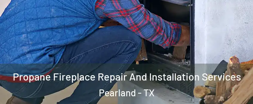  Propane Fireplace Repair And Installation Services Pearland - TX