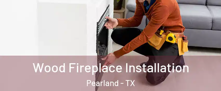  Wood Fireplace Installation Pearland - TX